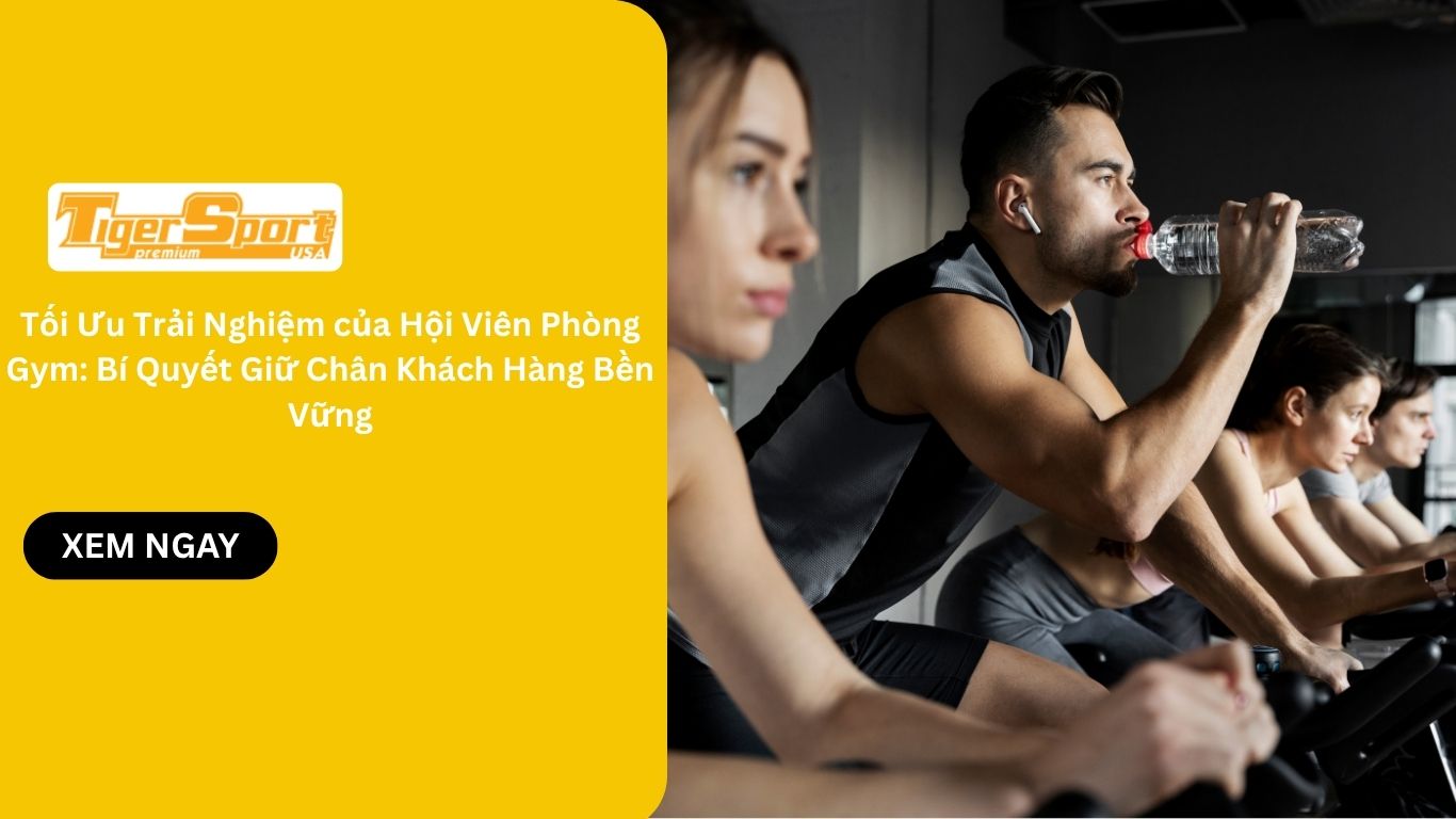 Tối Ưu Trải Nghiệm của Hội Viên Phòng Gym: Bí Quyết Giữ Chân Khách Hàng Bền Vững