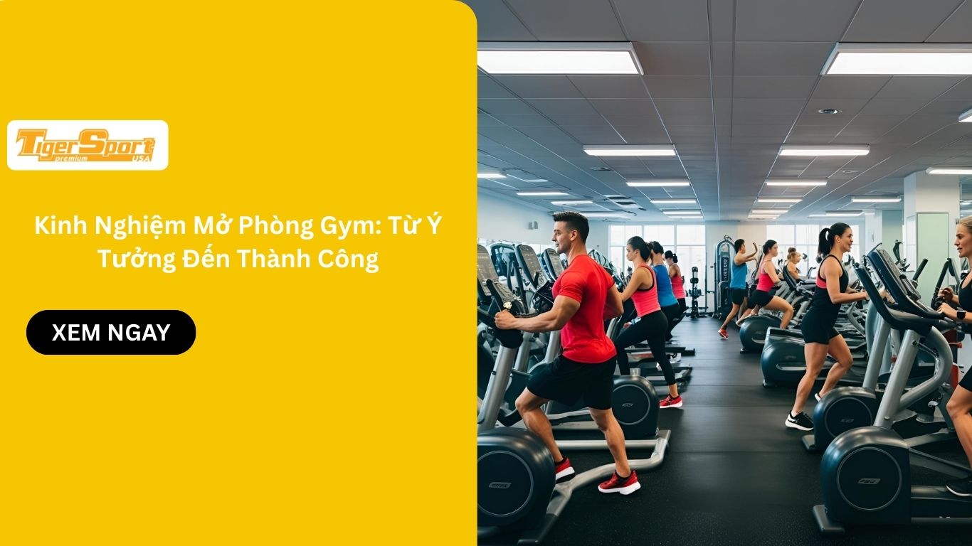 Kinh Nghiệm Mở Phòng Gym: Từ Ý Tưởng Đến Thành Công