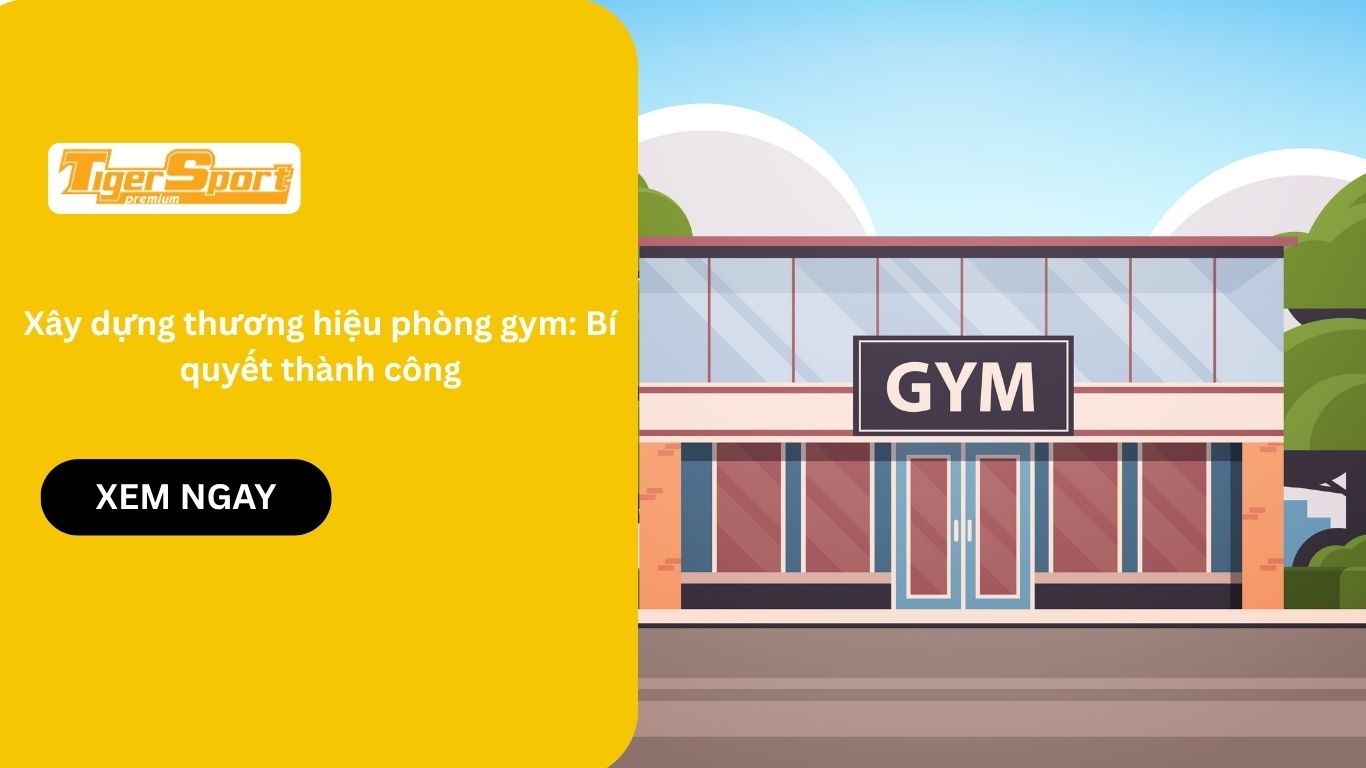 Xây dựng thương hiệu phòng gym: Bí quyết thành công