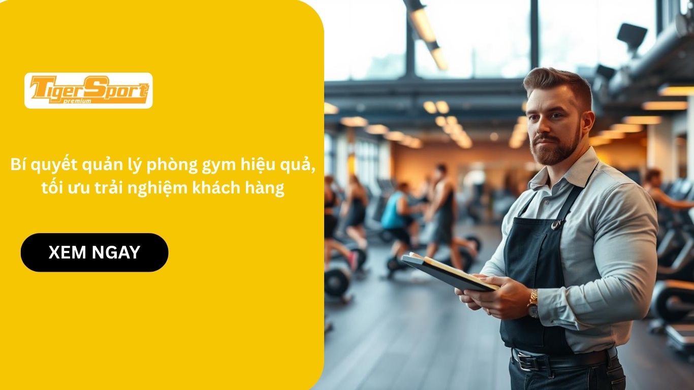 Bí quyết quản lý phòng gym hiệu quả, tối ưu trải nghiệm khách hàng