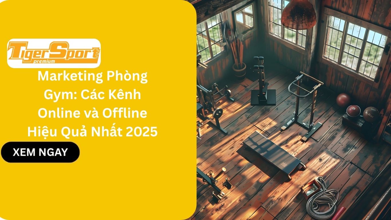 Marketing Phòng Gym: Các Kênh Online và Offline Hiệu Quả Nhất 2025