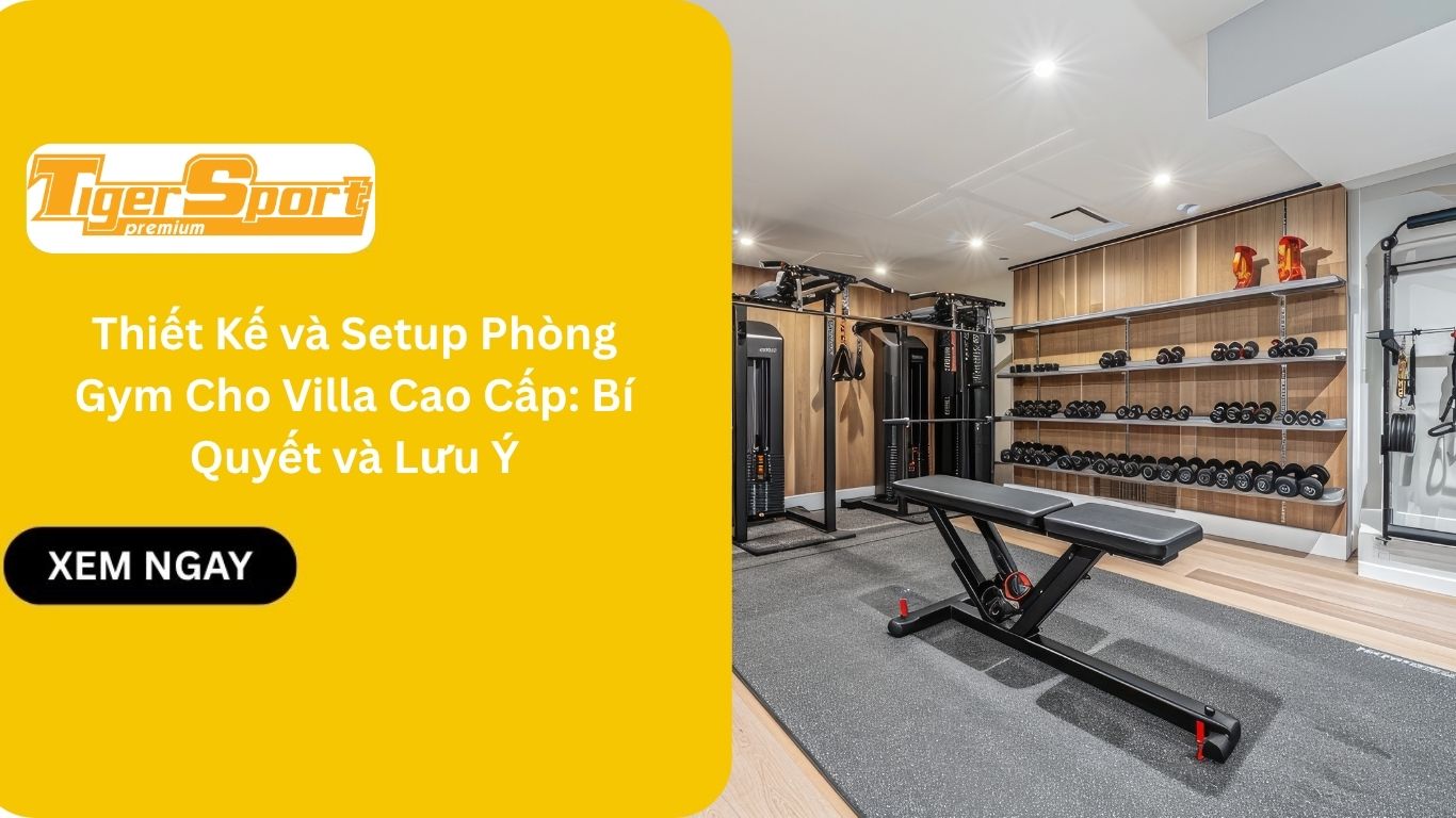 Thiết Kế và Setup Phòng Gym Cho Villa Cao Cấp: Bí Quyết và Lưu Ý