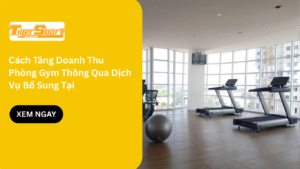 Cách Tăng Doanh Thu Phòng Gym Thông Qua Dịch Vụ Bổ Sung Tại Việt Nam