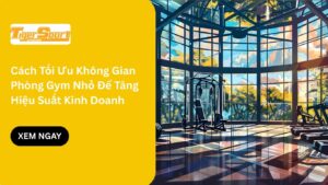 Cách Tối Ưu Không Gian Phòng Gym Nhỏ Để Tăng Hiệu Suất Kinh Doanh Tại Việt Nam