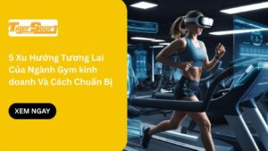 5 Xu Hướng Tương Lai Của Ngành Gym kinh doanh Và Cách Chuẩn Bị