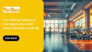 5 Xu Hướng Tương Lai Của Ngành Gym kinh doanh Và Cách Chuẩn Bị
