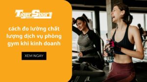 cách đo lường chất lượng dịch vụ phòng gym khi kinh doanh