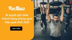 Bí quyết giữ chân khách hàng phòng gym hiệu quả nhất 2025